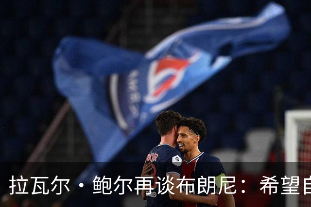拉瓦尔·鲍尔再谈布朗尼：希望自己被证明是错的，但没有